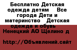 Бесплатно Детская одежда детям  - Все города Дети и материнство » Детская одежда и обувь   . Ненецкий АО,Щелино д.